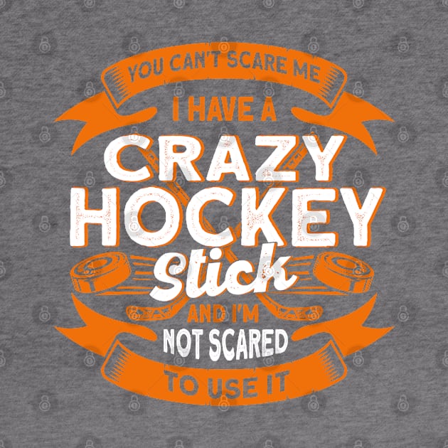 You Can't Scare Me I Have A Crazy Hockey Stick Hockey Game by Toeffishirts